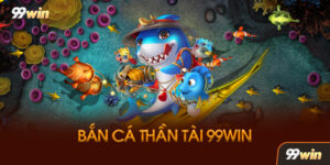 Bắn Cá Thần Tài 99win Là Gì? Điểm Gì Khiến Game Này Đặc Biệt?